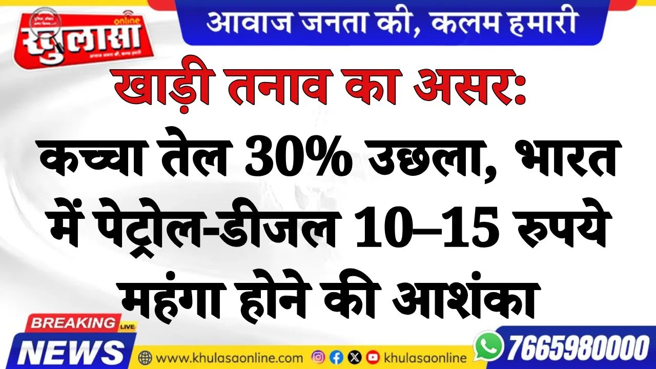 खाड़ी तनाव का असर: कच्चा तेल 30% उछला, भारत में पेट्रोल-डीजल 10–15 रुपये महंगा होने की आशंका