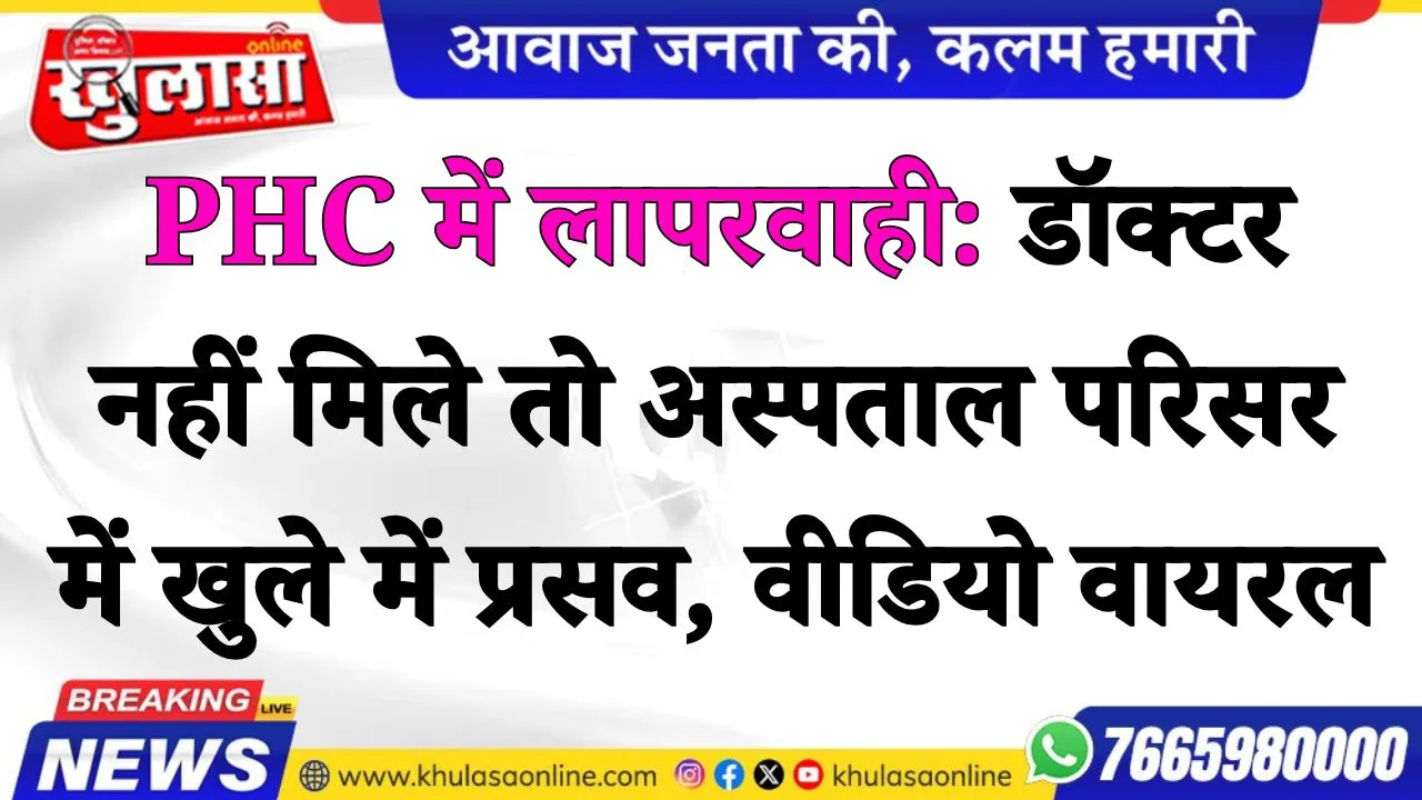 PHC में लापरवाही: डॉक्टर नहीं मिले तो अस्पताल परिसर में खुले में प्रसव, वीडियो वायरल