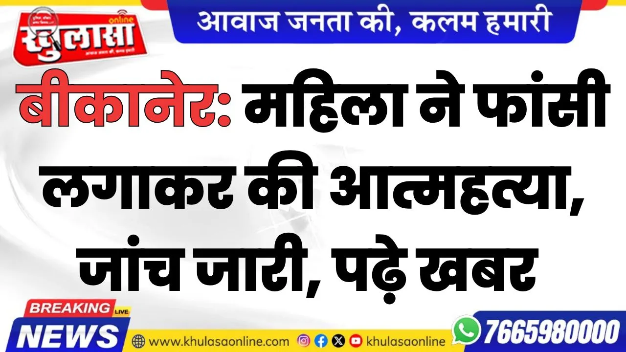 बीकानेर :महिला ने फांसी लगाकर की आत्महत्या, जांच जारी