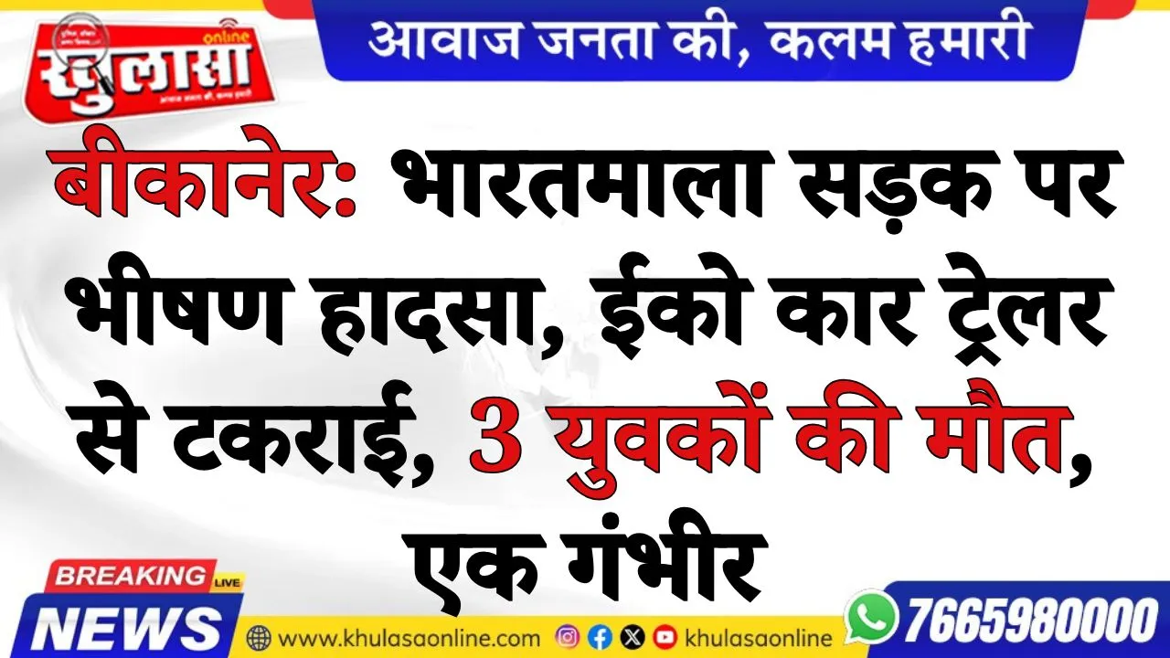 बीकानेर: भारतमाला सड़क पर भीषण हादसा, ईको कार ट्रेलर से टकराई, 3 युवकों की मौत, एक गंभीर