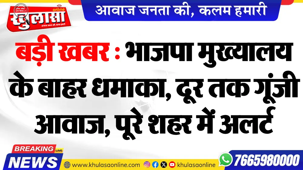 बड़ी खबर : भाजपा मुख्यालय के बाहर धमाका, दूर तक गूंजी आवाज, पूरे शहर में अलर्ट