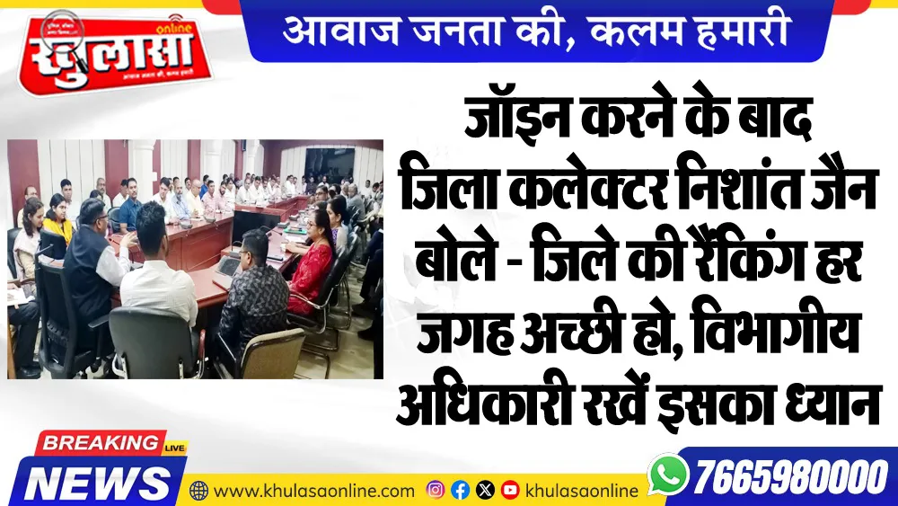 जॉइन करने के बाद जिला कलेटर निशांत जैन बोले - जिले की रैंकिंग हर जगह अच्छी हो, विभागीय अधिकारी रखें इसका ध्यान