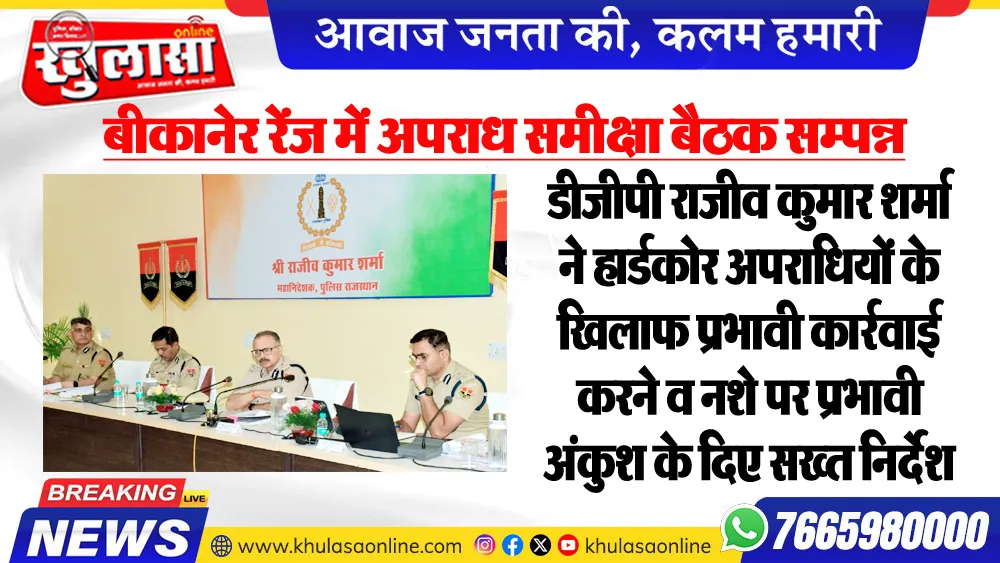 बीकानेर रेंज में अपराध समीक्षा बैठक सम्पन्न, डीजीपी राजीव कुमार शर्मा ने हार्डकोर अपराधियों के खिलाफ प्रभावी कार्रवाई करने व नशे पर प्रभावी अंकुश के दिए सख्त निर्देश