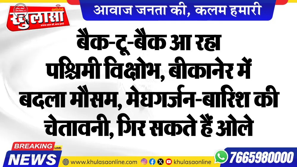 बैक-टू-बैक आ रहा पश्चिमी विक्षोभ, बीकानेर में बदला मौसम, मेघगर्जन-बारिश की चेतावनी, गिर सकते हैं ओले