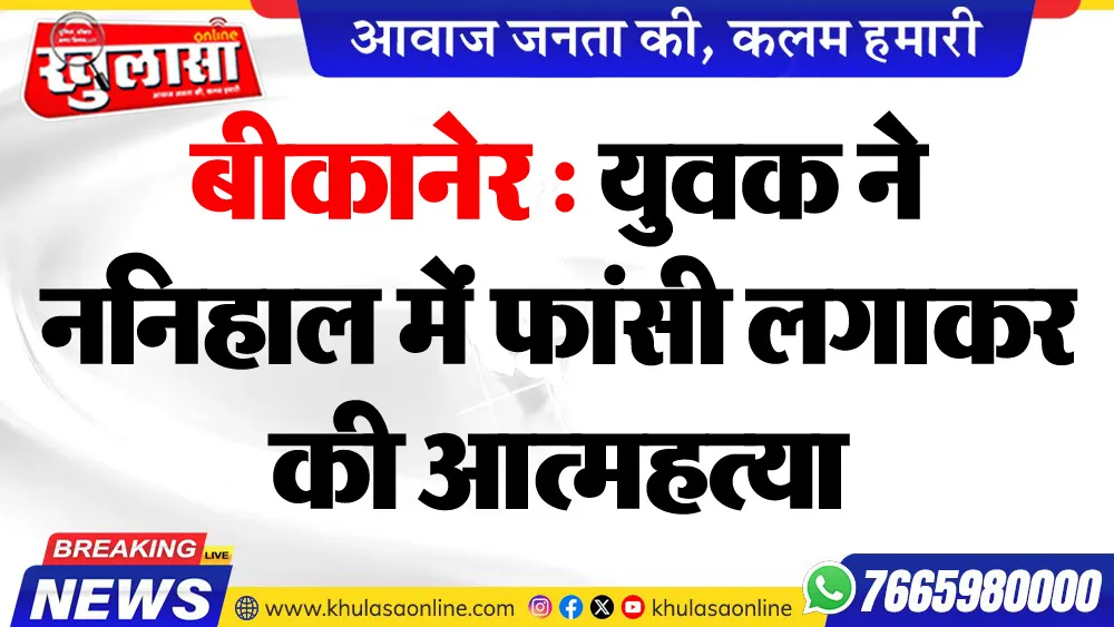 बीकानेर : युवक ने ननिहाल में फांसी लगाकर की आत्महत्या