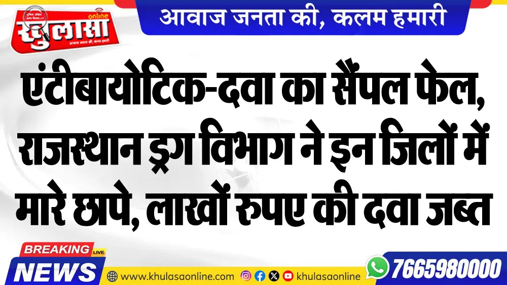 एंटीबायोटिक-दवा का सैंपल फेल, राजस्थान ड्रग विभाग ने इन जिलों में मारे छापे, लाखों रुपए की दवा जब्त
