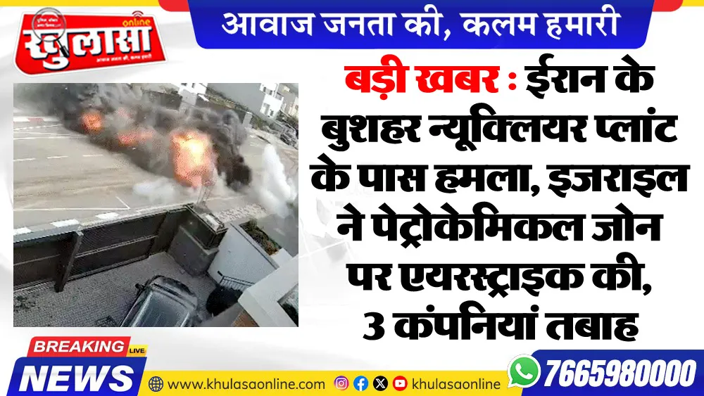 बड़ी खबर : ईरान के बुशहर न्यूक्लियर प्लांट के पास हमला, इजराइल ने पेट्रोकेमिकल जोन पर एयरस्ट्राइक की, 3 कंपनियां तबाह