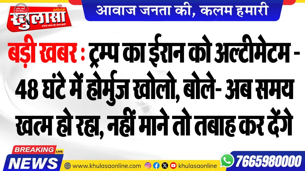 बड़ी खबर : ट्रम्प का ईरान को अल्टीमेटम - 48 घंटे में होर्मुज खोलो, बोले- अब समय खत्म हो रहा, नहीं माने तो तबाह कर देंगे