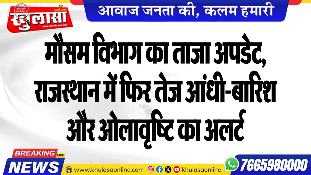मौसम विभाग का ताजा अपडेट, राजस्थान में फिर तेज आंधी-बारिश और ओलावृष्टि का अलर्ट