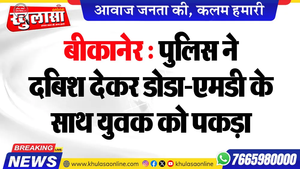 बीकानेर : पुलिस ने दबिश देकर डोडा-एमडी के साथ युवक को पकड़ा