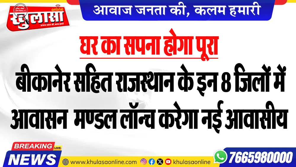 घर का सपना होगा पूरा, बीकानेर सहित राजस्थान के इन 8 जिलों में आवासन मण्डल लॉन्च करेगा नई आवासीय योजनाएं