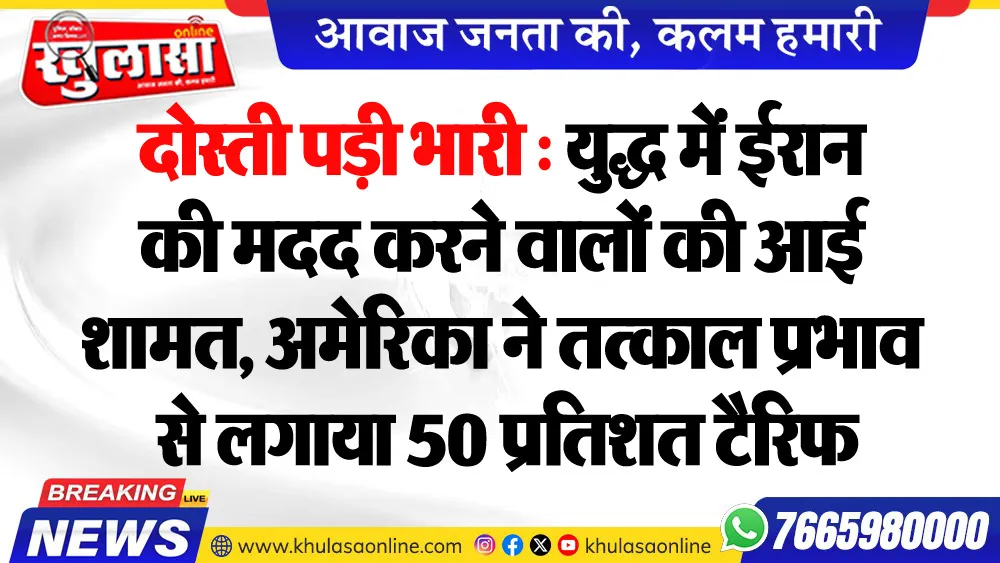 दोस्ती पड़ी भारी : युद्ध में ईरान की मदद करने वालों की आई शामत, अमेरिका ने तत्काल प्रभाव से लगाया 50 प्रतिशत टैरिफ