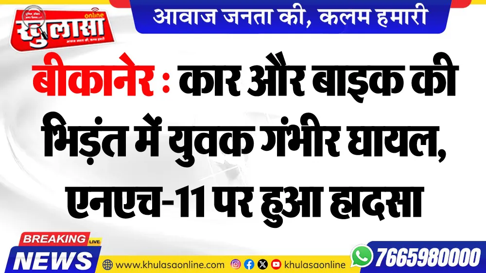 बीकानेर : कार और बाइक की भिड़ंत में युवक गंभीर घायल, एनएच-11 पर हुआ हादसा