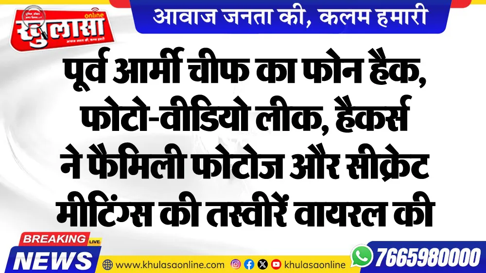 पूर्व आर्मी चीफ का फोन हैक, फोटो-वीडियो लीक, हैकर्स ने फैमिली फोटोज और सीक्रेट मीटिंग्स की तस्वीरें वायरल की