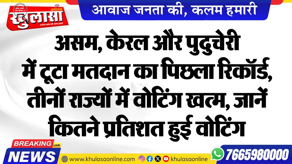 असम, केरल और पुदुचेरी में टूटा मतदान का पिछला रिकॉर्ड, तीनों राज्यों में वोटिंग खत्म, जानें कितने प्रतिशत हुई वोटिंग
