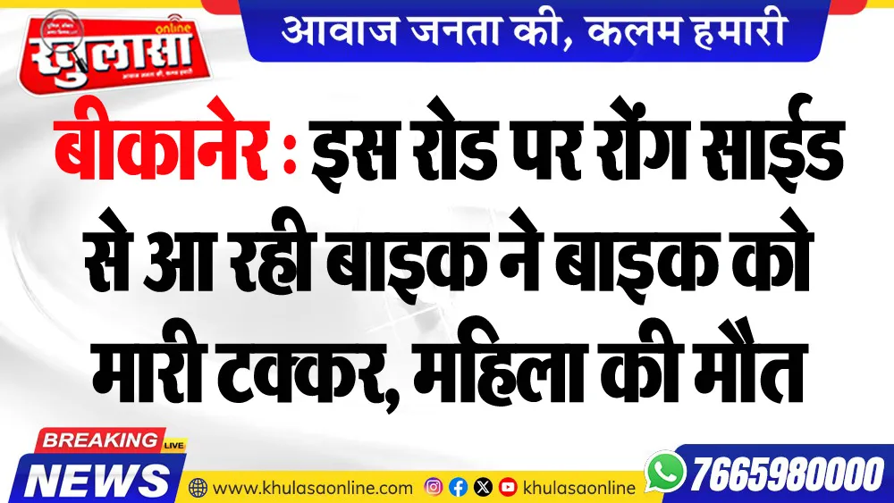 बीकानेर : इस रोड पर रोंग साईड से आ रही बाइक ने बाइक को मारी टक्कर, महिला की मौत