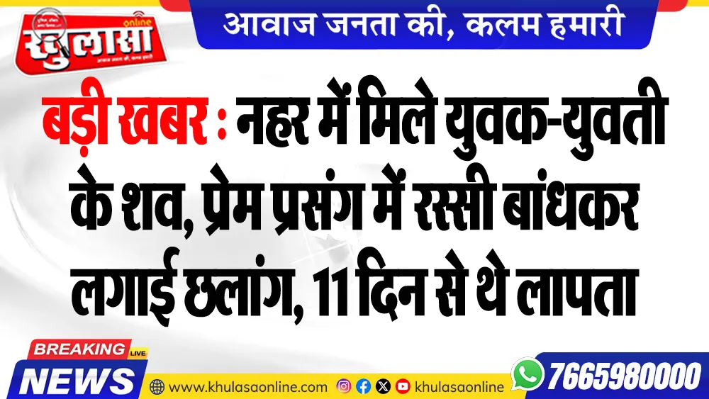 बड़ी खबर : नहर में मिले युवक-युवती के शव, प्रेम प्रसंग में रस्सी बांधकर लगाई छलांग, 11 दिन से थे लापता