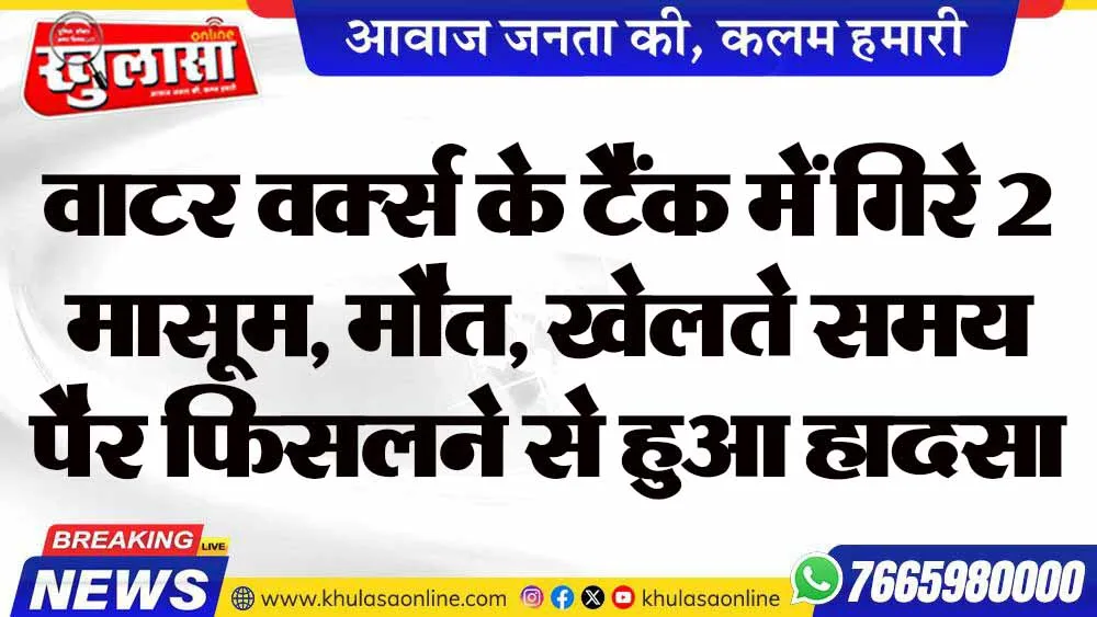 वाटर वर्क्स के टैंक में गिरे 2 मासूम, मौत, खेलते समय पैर फिसलने से हुआ हादसा