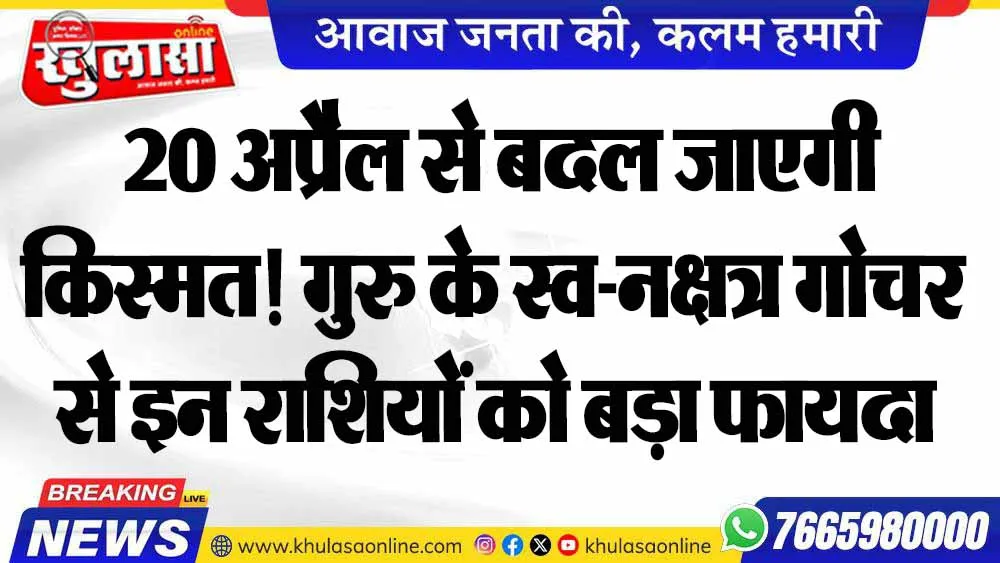 20 अप्रैल से बदल जाएगी किस्मत! गुरु के स्व-नक्षत्र गोचर से इन राशियों को बड़ा फायदा