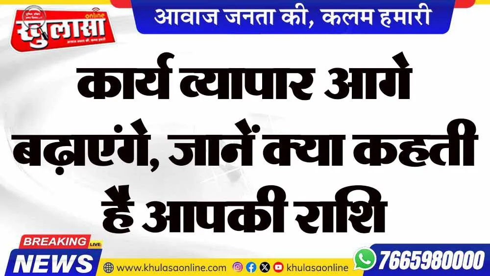 कार्य व्यापार आगे बढ़ाएंगे, जानें क्या कहती है आपकी राशि