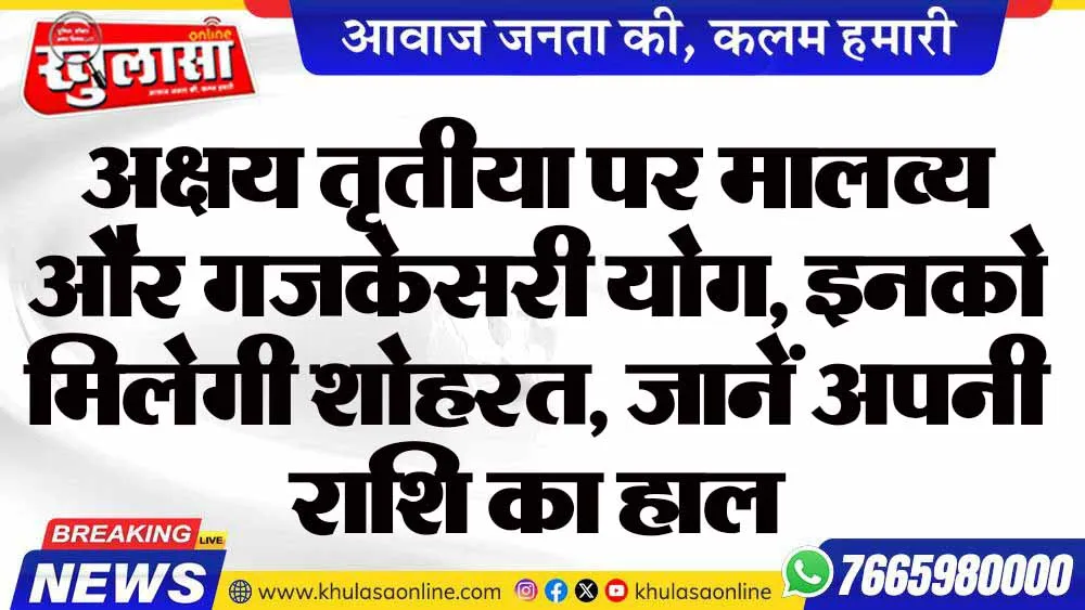 अक्षय तृतीया पर मालव्य और गजकेसरी योग, इनको मिलेगी शोहरत, जानें अपनी राशि का हाल