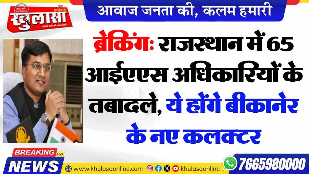 ब्रेकिंग: राजस्थान में 65 आईएएस अधिकारियों के तबादले, ये होंगे बीकानेर के नए कलक्टर
