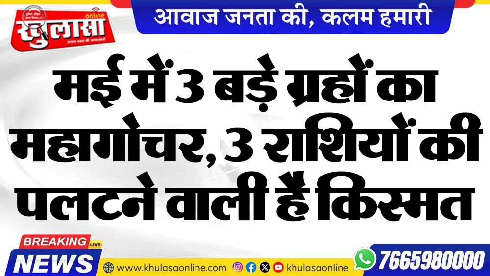 मई में 3 बड़े ग्रहों का महागोचर, 3 राशियों की पलटने वाली है किस्मत