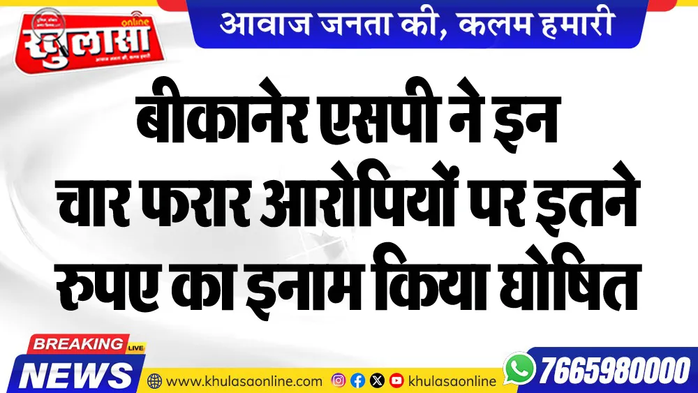 बीकानेर एसपी ने इन चार फरार आरोपियों पर इतने रुपए का इनाम किया घोषित