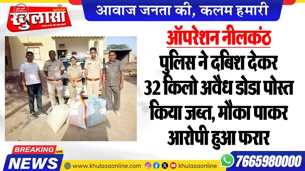 ऑपरेशन नीलकंठ : पुलिस ने दबिश देकर 32 किलो अवैध डोडा पोस्त किया जब्त, मौका पाकर व्यक्ति हुआ फरार