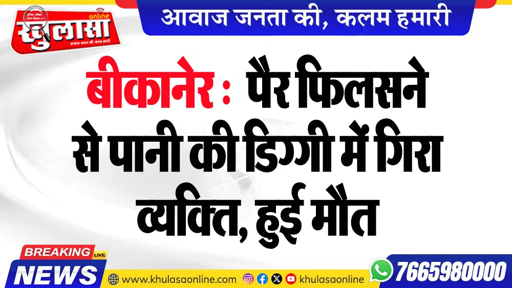 बीकानेर : पैर फिलसने से पानी की डिग्गी में गिरा व्यक्ति, हुई मौत