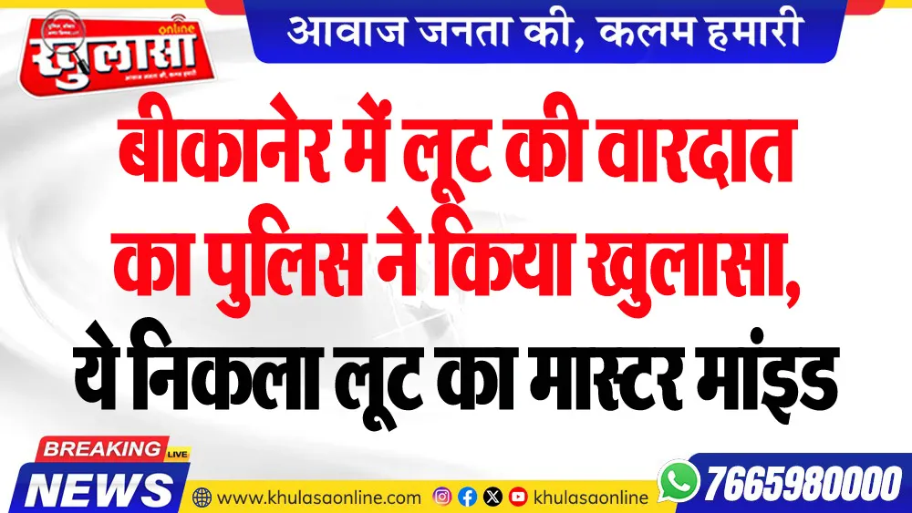बीकानेर में लूट की वारदात का पुलिस ने किया खुलासा, ये निकला लूट का मास्टर मांइड