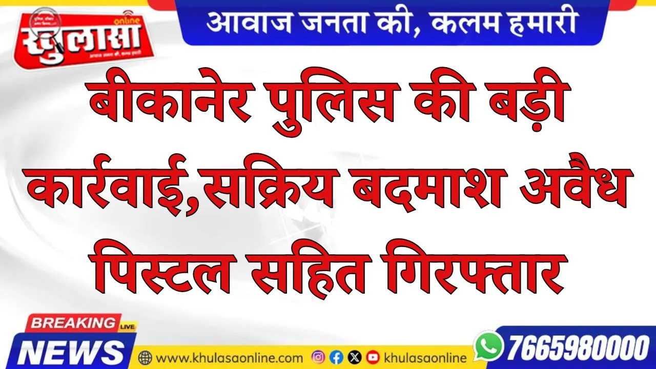 बीकानेर पुलिस की बड़ी कार्रवाई: सक्रिय बदमाश अवैध पिस्टल सहित गिरफ्तार