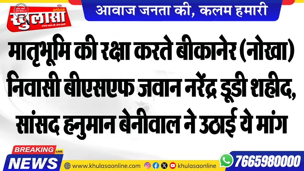 मातृभूमि की रक्षा करते बीकानेर (नोखा) निवासी बीएसएफ जवान नरेंद्र डूडी शहीद, सांसद हनुमान बेनीवाल ने उठाई ये मांग