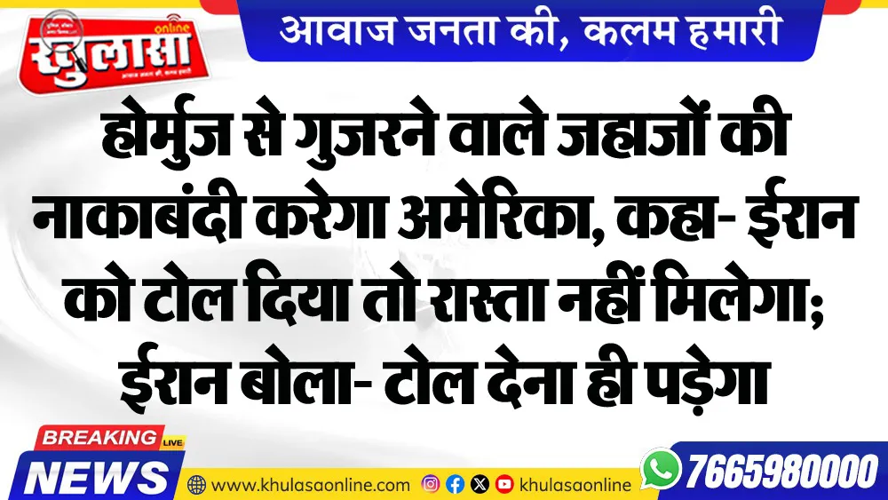 होर्मुज से गुजरने वाले जहाजों की नाकाबंदी करेगा अमेरिका, कहा- ईरान को टोल दिया तो रास्ता नहीं मिलेगा; ईरान बोला- टोल देना ही पड़ेगा
