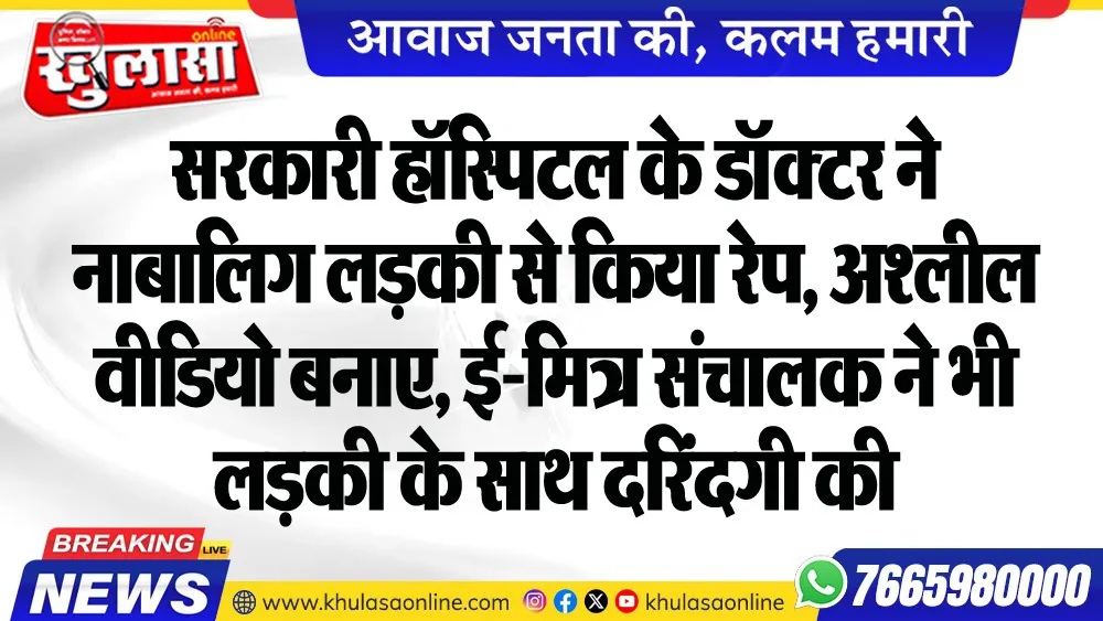 सरकारी हॉस्पिटल के डॉक्टर ने नाबालिग लडक़ी से किया रेप, अश्लील वीडियो बनाए, ई-मित्र संचालक ने भी लडक़ी के साथ दरिंदगी की