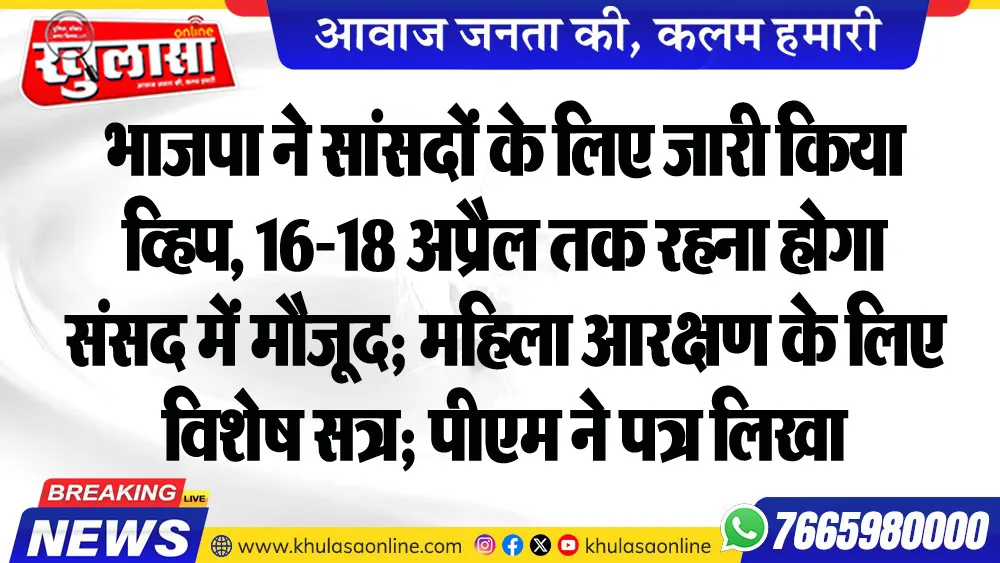 भाजपा ने सांसदों के लिए जारी किया व्हिप, 16-18 अप्रैल तक रहना होगा संसद में मौजूद; महिला आरक्षण के लिए विशेष सत्र; पीएम ने पत्र लिखा
