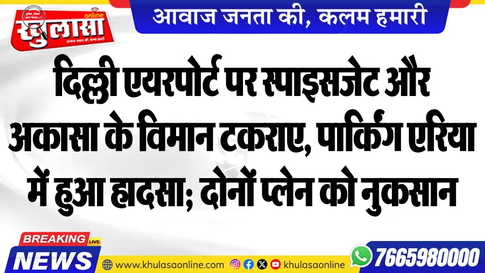 दिल्ली एयरपोर्ट पर स्पाइसजेट और अकासा के विमान टकराए, पार्किंग एरिया में हुआ हादसा; दोनों प्लेन को नुकसान
