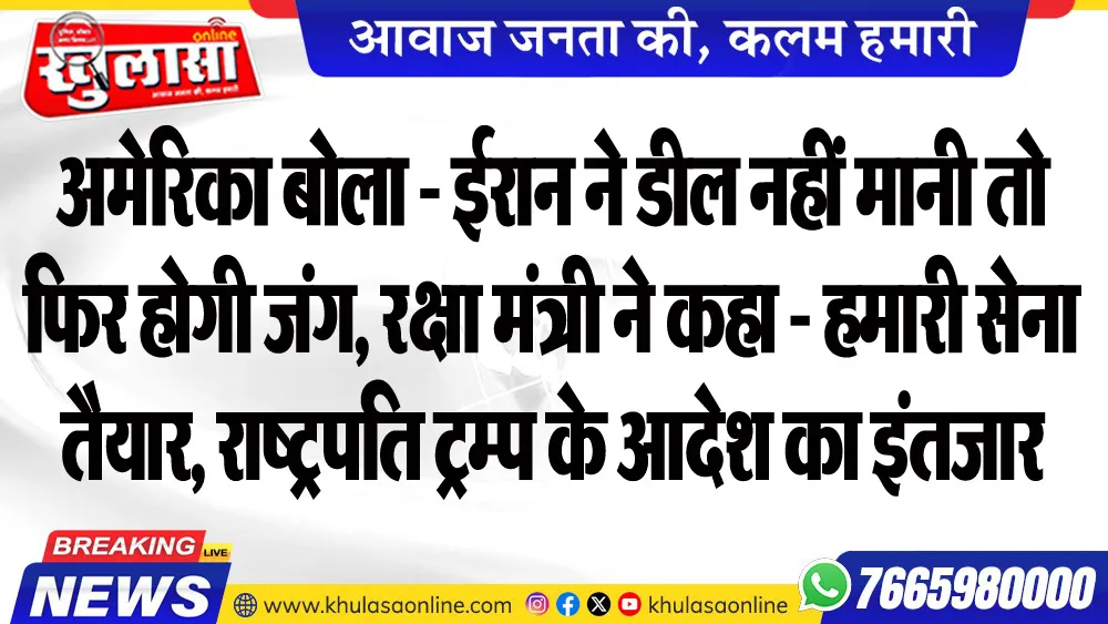 अमेरिका बोला - ईरान ने डील नहीं मानी तो फिर होगी जंग, रक्षा मंत्री ने कहा - हमारी सेना तैयार, राष्ट्रपति ट्रम्प के आदेश का इंतजार