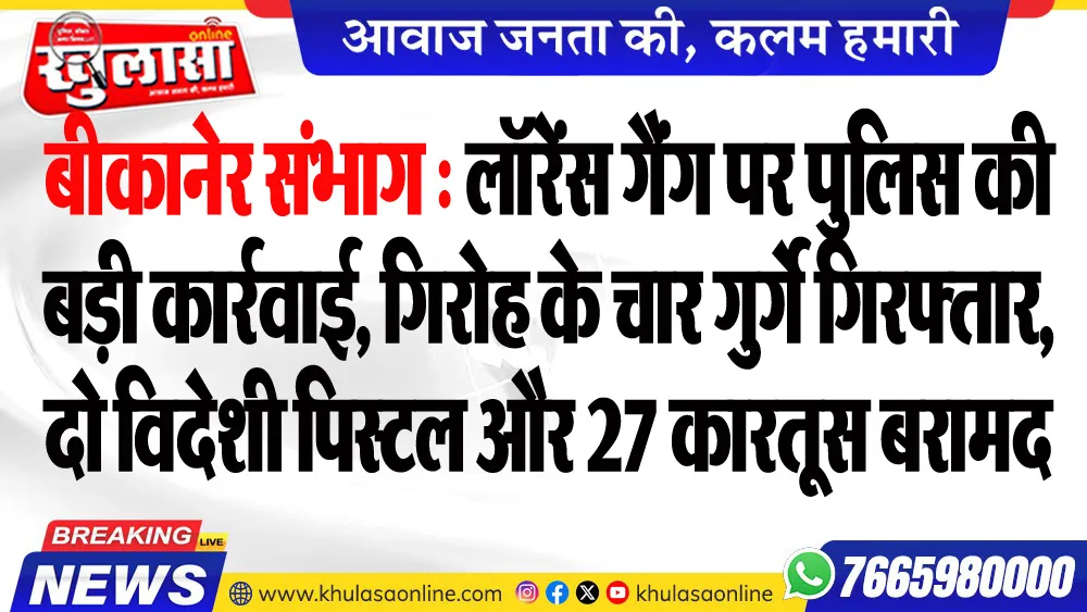 बीकानेर संभाग : लॉरेंस गैंग पर पुलिस की बड़ी कार्रवाई, गिरोह के चार गुर्गे गिरफ्तार, दो विदेशी पिस्टल और 27 कारतूस बरामद