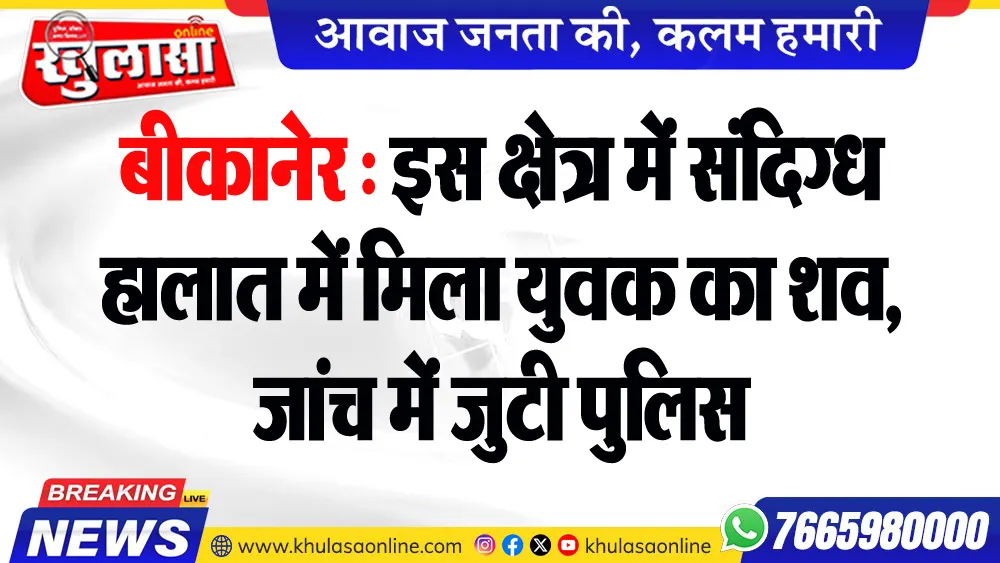 बीकानेर : इस क्षेत्र में संदिग्ध हालात में मिला युवक का शव, जांच में जुटी पुलिस