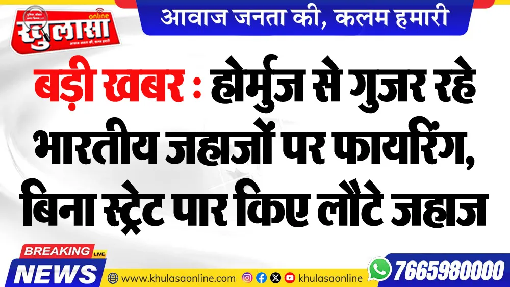 बड़ी खबर : होर्मुज से गुजर रहे भारतीय जहाजों पर फायरिंग, बिना स्ट्रेट पार किए लौटे जहाज