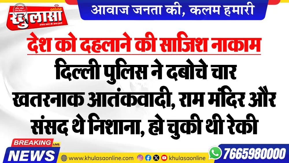 देश को दहलाने की साजिश नाकाम, दिल्ली पुलिस ने दबोचे चार खतरनाक आतंकवादी, राम मंदिर और संसद थे निशाना, हो चुकी थी रेकी