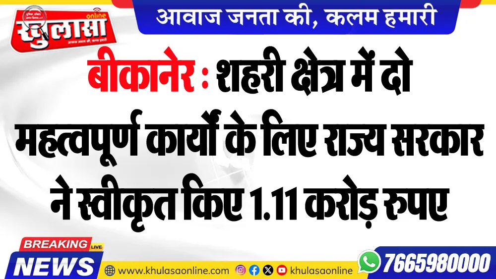 बीकानेर : शहरी क्षेत्र में दो महत्वपूर्ण कार्यों के लिए राज्य सरकार ने स्वीकृत किए 1.11 करोड़ रुपए
