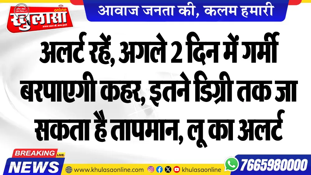 अलर्ट रहें, अगले 2 दिन में गर्मी बरपाएगी कहर, इतने डिग्री तक जा सकता है तापमान, लू का अलर्ट