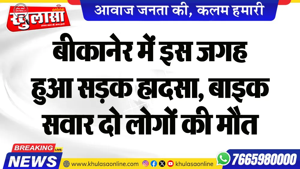 बीकानेर में इस जगह हुआ सडक़ हादसा, बाइक सवार दो लोगों की मौत