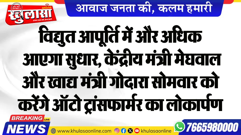 विद्युत आपूर्ति में और अधिक आएगा सुधार, केंद्रीय मंत्री मेघवाल और खाद्य मंत्री गोदारा सोमवार को करेंगे ऑटो ट्रांसफार्मर का लोकार्पण