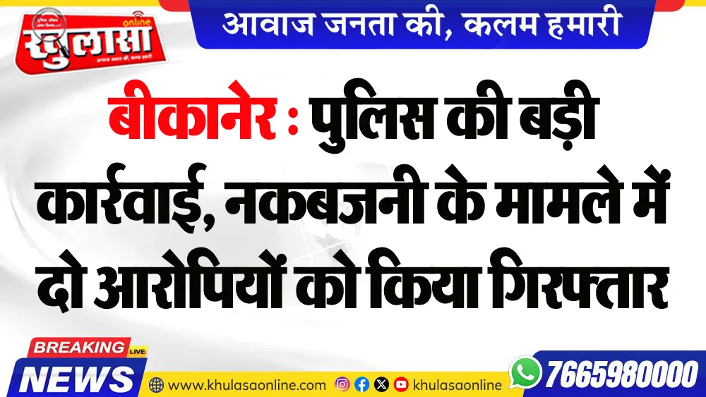 बीकानेर : पुलिस की बड़ी कार्रवाई, नकबजनी के मामले दो आरोपियों को किया गिरफ्तार
