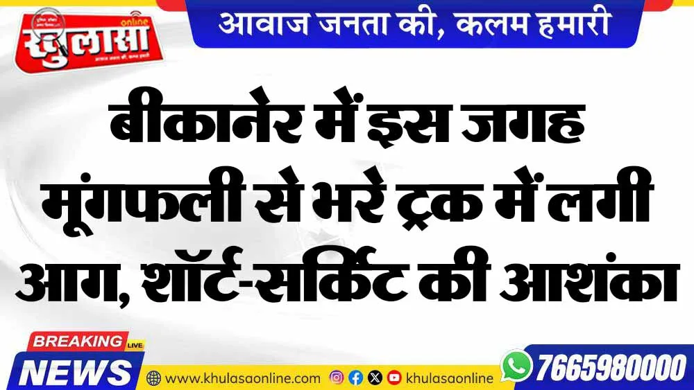 बीकानेर में इस जगह मूंगफली से भरे ट्रक में लगी आग, शॉर्ट-सर्किट की आशंका