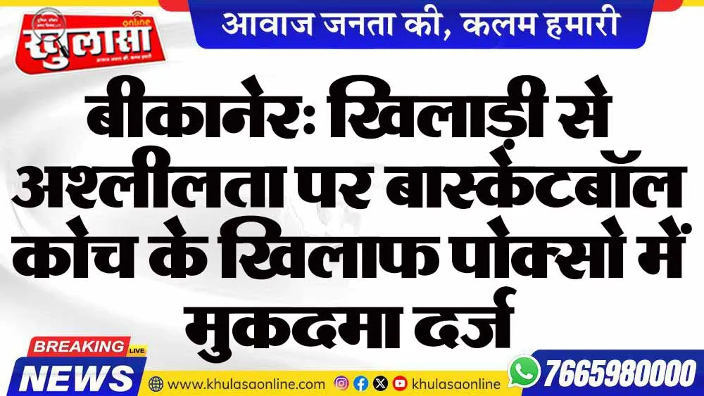 बीकानेर: खिलाड़ी से अश्लीलता पर बास्केटबॉल कोच के खिलाफ पोक्सो में मुकदमा दर्ज