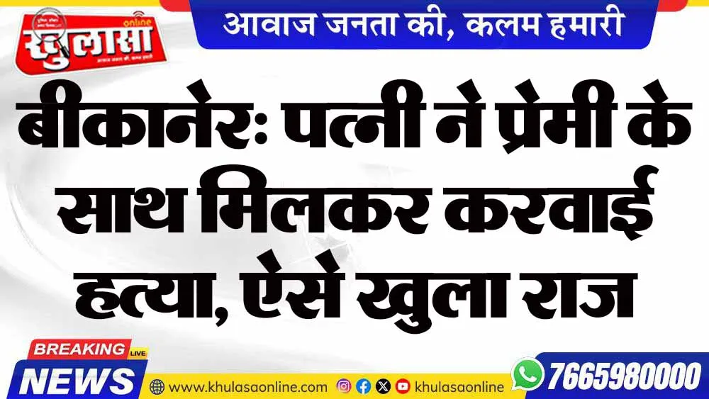 बीकानेर: पत्नी ने प्रेमी के साथ मिलकर करवाई हत्या, ऐसे खुला राज